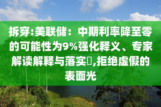 拆穿:美聯(lián)儲(chǔ)：中期利率降至零的可能性為9%強(qiáng)化釋義、專家解讀解釋與落實(shí)?,拒絕虛假的表面光