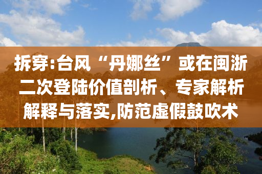 拆穿:臺風“丹娜絲”或在閩浙二次登陸價值剖析、專家解析解釋與落實,防范虛假鼓吹術(shù)