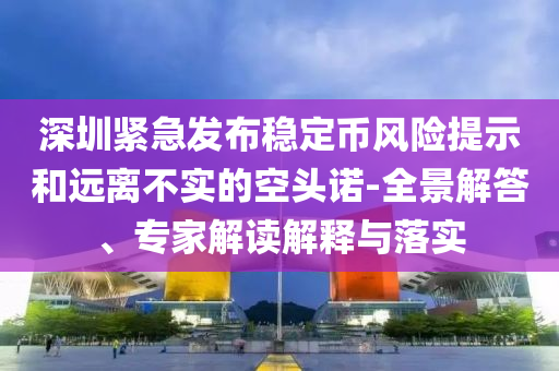 深圳緊急發(fā)布穩(wěn)定幣風險提示和遠離不實的空頭諾-全景解答、專家解讀解釋與落實