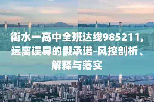 衡水一高中全班達(dá)線985211,遠(yuǎn)離誤導(dǎo)的假承諾-風(fēng)控剖析、解釋與落實(shí)