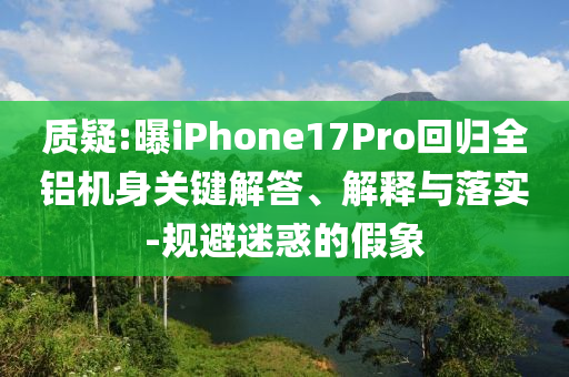 質(zhì)疑:曝iPhone17Pro回歸全鋁機(jī)身關(guān)鍵解答、解釋與落實(shí)-規(guī)避迷惑的假象