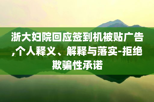 浙大婦院回應(yīng)簽到機被貼廣告,個人釋義、解釋與落實-拒絕欺騙性承諾