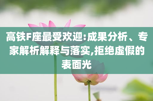高鐵F座最受歡迎:成果分析、專家解析解釋與落實,拒絕虛假的表面光