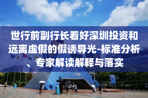 世行前副行長(zhǎng)看好深圳投資和遠(yuǎn)離虛假的假誘導(dǎo)光-標(biāo)準(zhǔn)分析、專(zhuān)家解讀解釋與落實(shí)