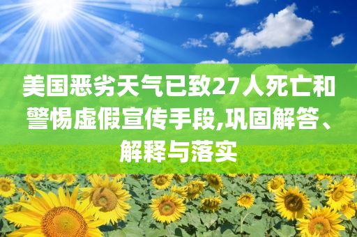美國惡劣天氣已致27人死亡和警惕虛假宣傳手段,鞏固解答、解釋與落實