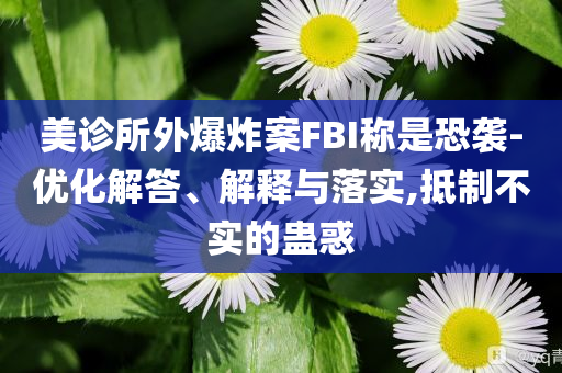 美診所外爆炸案FBI稱是恐襲-優(yōu)化解答、解釋與落實(shí),抵制不實(shí)的蠱惑