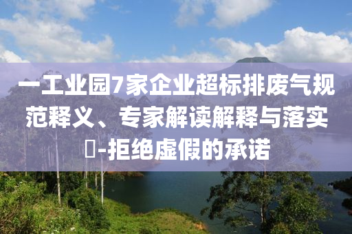 一工業(yè)園7家企業(yè)超標(biāo)排廢氣規(guī)范釋義、專家解讀解釋與落實(shí)?-拒絕虛假的承諾