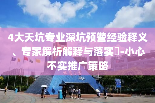 4大天坑專業(yè)深坑預(yù)警經(jīng)驗(yàn)釋義、專家解析解釋與落實(shí)?-小心不實(shí)推廣策略