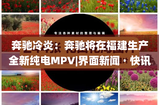 奔馳冷炎：奔馳將在福建生產(chǎn)全新純電MPV|界面新聞 · 快訊