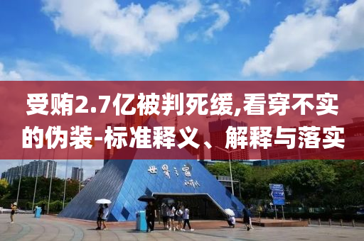受賄2.7億被判死緩,看穿不實(shí)的偽裝-標(biāo)準(zhǔn)釋義、解釋與落實(shí)