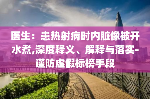 醫(yī)生：患熱射病時內(nèi)臟像被開水煮,深度釋義、解釋與落實-謹(jǐn)防虛假標(biāo)榜手段