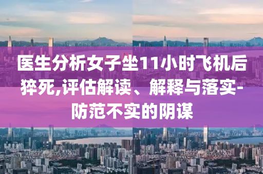 醫(yī)生分析女子坐11小時飛機(jī)后猝死,評估解讀、解釋與落實-防范不實的陰謀