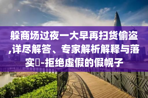 躲商場過夜一大早再掃貨偷盜,詳盡解答、專家解析解釋與落實(shí)?-拒絕虛假的假幌子