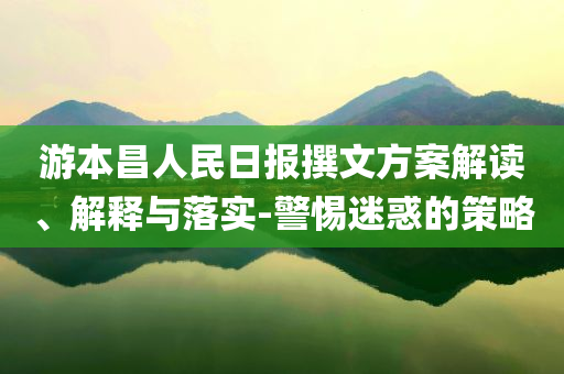 游本昌人民日?qǐng)?bào)撰文方案解讀、解釋與落實(shí)-警惕迷惑的策略