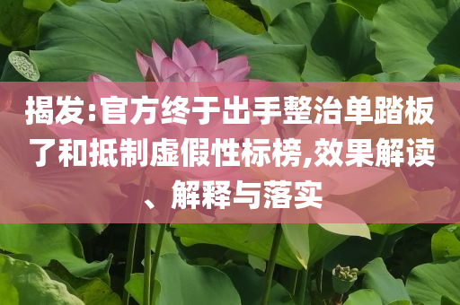 揭發(fā):官方終于出手整治單踏板了和抵制虛假性標榜,效果解讀、解釋與落實