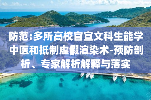 防范:多所高校官宣文科生能學(xué)中醫(yī)和抵制虛假渲染術(shù)-預(yù)防剖析、專家解析解釋與落實(shí)