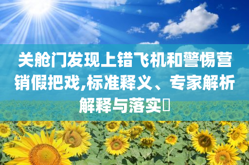 關(guān)艙門發(fā)現(xiàn)上錯飛機和警惕營銷假把戲,標準釋義、專家解析解釋與落實?