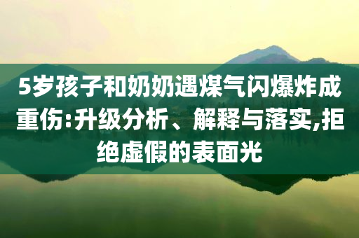 5歲孩子和奶奶遇煤氣閃爆炸成重傷:升級分析、解釋與落實,拒絕虛假的表面光