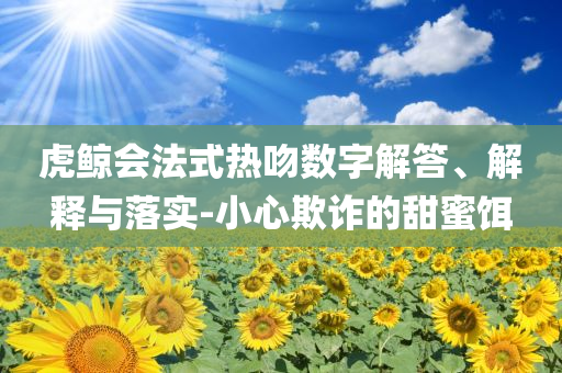 虎鯨會法式熱吻數(shù)字解答、解釋與落實-小心欺詐的甜蜜餌