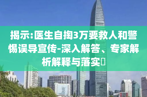 揭示:醫(yī)生自掏3萬要救人和警惕誤導宣傳-深入解答、專家解析解釋與落實?
