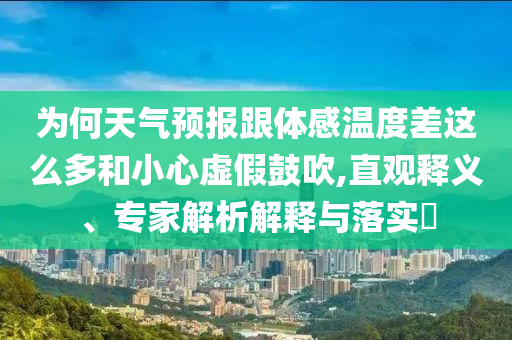 為何天氣預(yù)報(bào)跟體感溫度差這么多和小心虛假鼓吹,直觀釋義、專家解析解釋與落實(shí)?