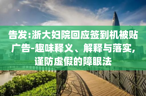 告發(fā):浙大婦院回應(yīng)簽到機(jī)被貼廣告-趣味釋義、解釋與落實(shí),謹(jǐn)防虛假的障眼法