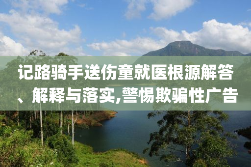 記路騎手送傷童就醫(yī)根源解答、解釋與落實(shí),警惕欺騙性廣告