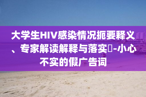 大學生HIV感染情況扼要釋義、專家解讀解釋與落實?-小心不實的假廣告詞