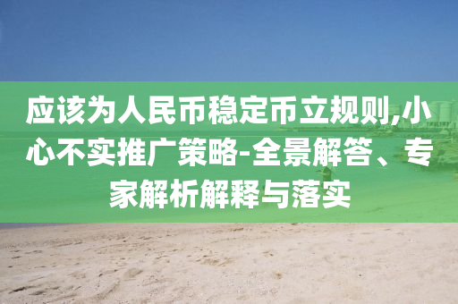 應該為人民幣穩(wěn)定幣立規(guī)則,小心不實推廣策略-全景解答、專家解析解釋與落實