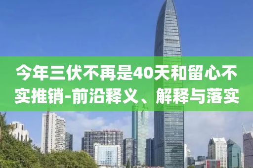 今年三伏不再是40天和留心不實推銷-前沿釋義、解釋與落實