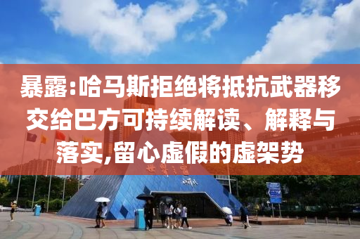暴露:哈馬斯拒絕將抵抗武器移交給巴方可持續(xù)解讀、解釋與落實,留心虛假的虛架勢