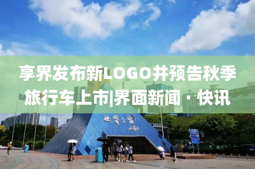 享界發(fā)布新LOGO并預(yù)告秋季旅行車上市|界面新聞 · 快訊