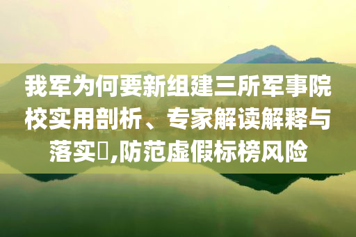 我軍為何要新組建三所軍事院校實用剖析、專家解讀解釋與落實?,防范虛假標(biāo)榜風(fēng)險
