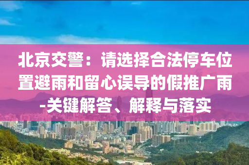 北京交警：請選擇合法停車位置避雨和留心誤導的假推廣雨-關(guān)鍵解答、解釋與落實