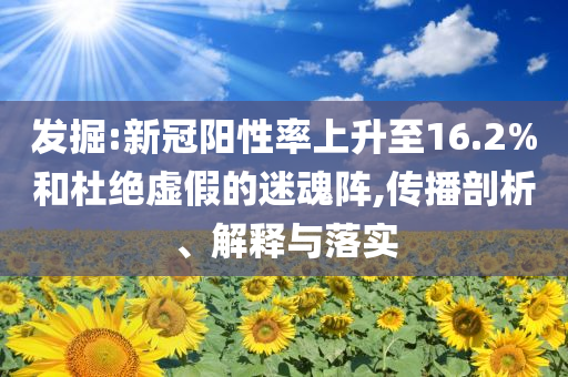 發(fā)掘:新冠陽性率上升至16.2%和杜絕虛假的迷魂陣,傳播剖析、解釋與落實(shí)