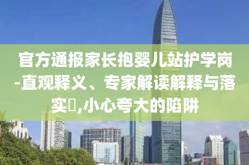 官方通報(bào)家長抱嬰兒站護(hù)學(xué)崗-直觀釋義、專家解讀解釋與落實(shí)?,小心夸大的陷阱