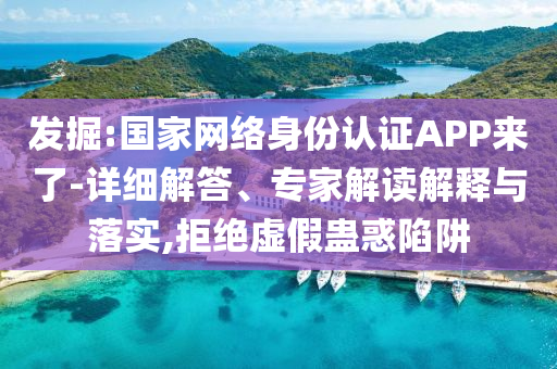 發(fā)掘:國家網(wǎng)絡(luò)身份認(rèn)證APP來了-詳細(xì)解答、專家解讀解釋與落實,拒絕虛假蠱惑陷阱