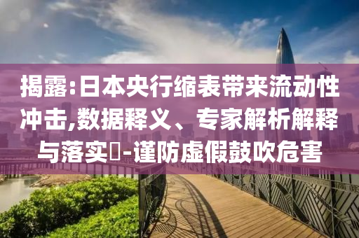 揭露:日本央行縮表帶來流動性沖擊,數據釋義、專家解析解釋與落實?-謹防虛假鼓吹危害