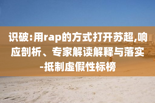 識(shí)破:用rap的方式打開蘇超,響應(yīng)剖析、專家解讀解釋與落實(shí)-抵制虛假性標(biāo)榜