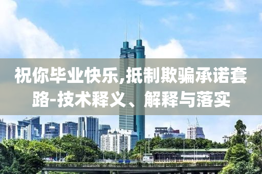 祝你畢業(yè)快樂,抵制欺騙承諾套路-技術(shù)釋義、解釋與落實(shí)