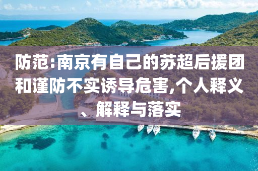 防范:南京有自己的蘇超后援團(tuán)和謹(jǐn)防不實(shí)誘導(dǎo)危害,個(gè)人釋義、解釋與落實(shí)