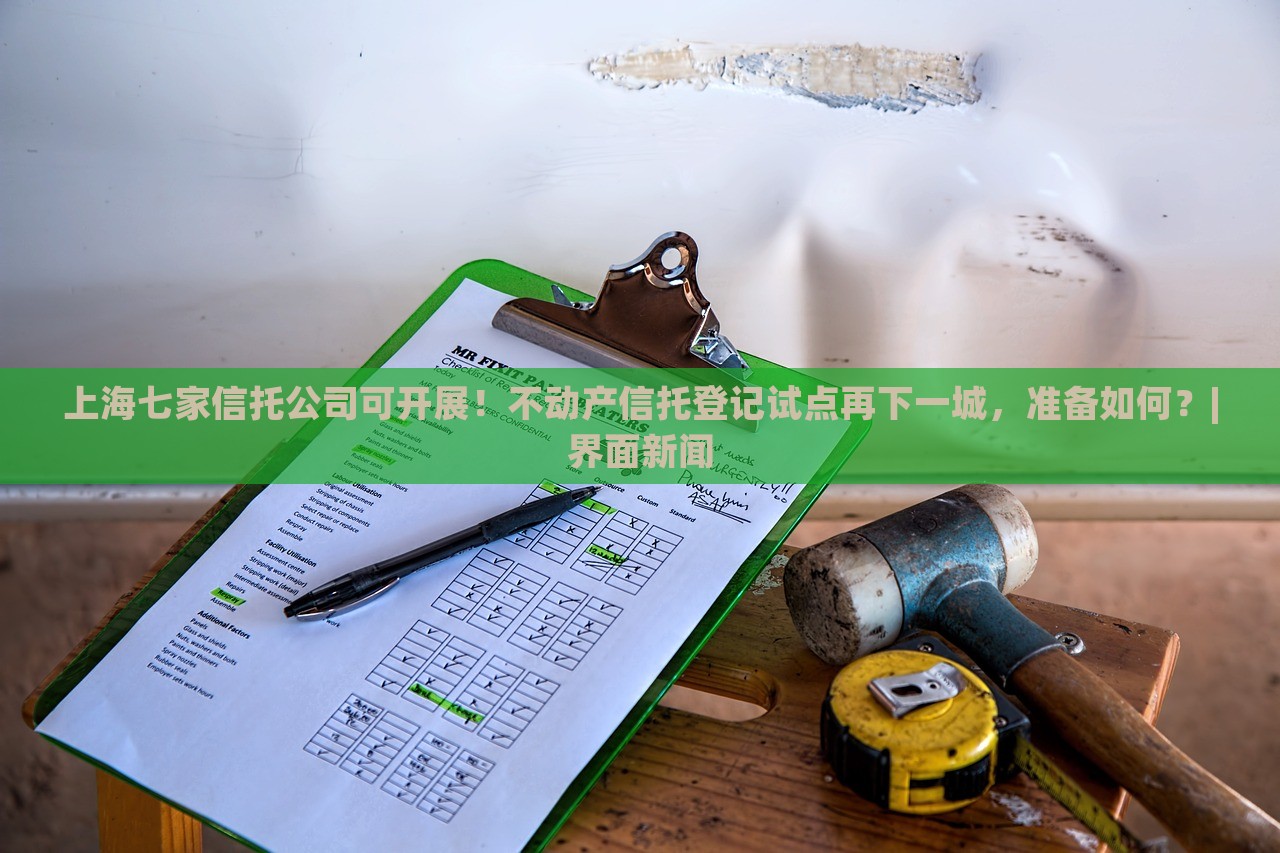 上海七家信托公司可開展！不動(dòng)產(chǎn)信托登記試點(diǎn)再下一城，準(zhǔn)備如何？|界面新聞