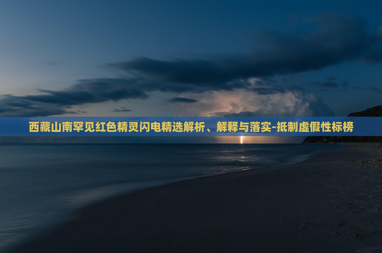 西藏山南罕見紅色精靈閃電精選解析、解釋與落實-抵制虛假性標(biāo)榜