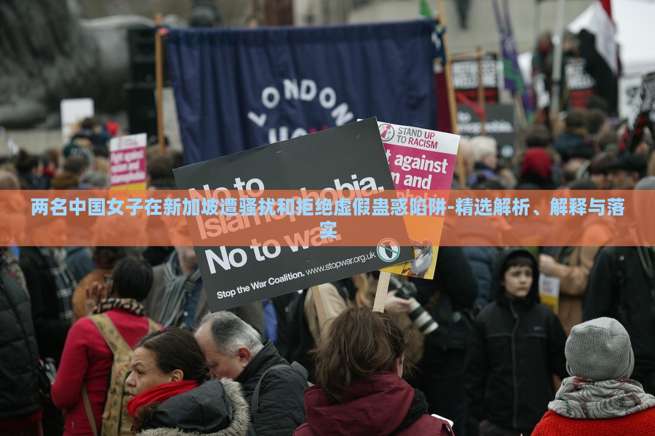 兩名中國(guó)女子在新加坡遭騷擾和拒絕虛假蠱惑陷阱-精選解析、解釋與落實(shí)