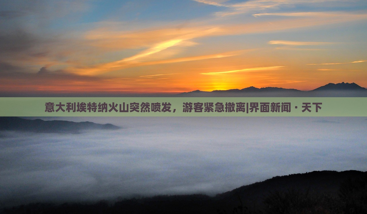 意大利埃特納火山突然噴發(fā)，游客緊急撤離|界面新聞 · 天下