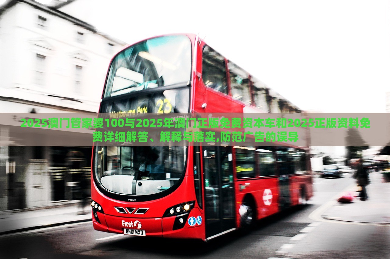 2025澳門管家婆100與2025年澳門正版免費資本車和2025正版資料免費詳細(xì)解答、解釋與落實,防范廣告的誤導(dǎo)
