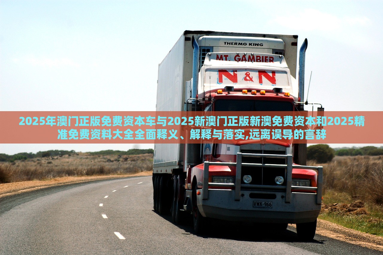 2025年澳門正版免費(fèi)資本車與2025新澳門正版新澳免費(fèi)資本和2025精準(zhǔn)免費(fèi)資料大全全面釋義、解釋與落實(shí),遠(yuǎn)離誤導(dǎo)的言辭