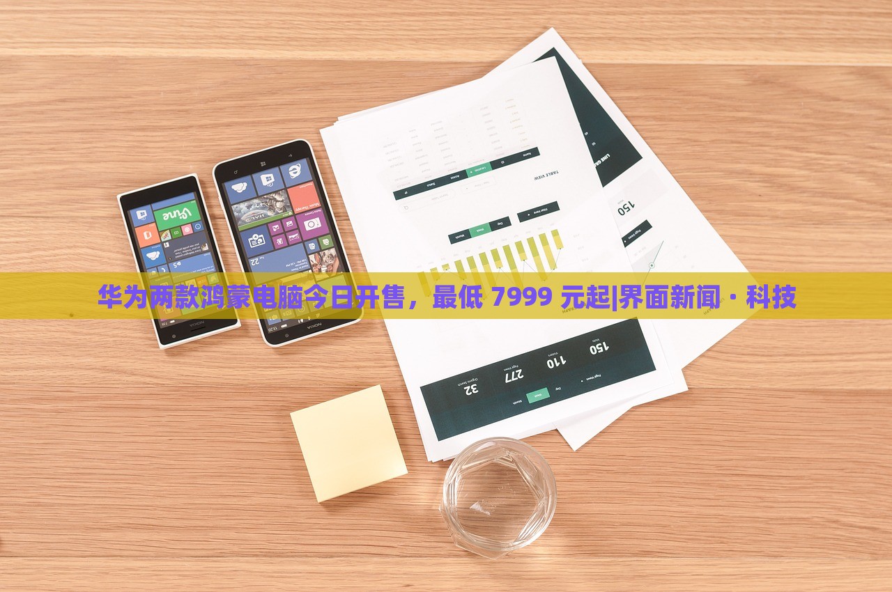 華為兩款鴻蒙電腦今日開售，最低 7999 元起|界面新聞 · 科技