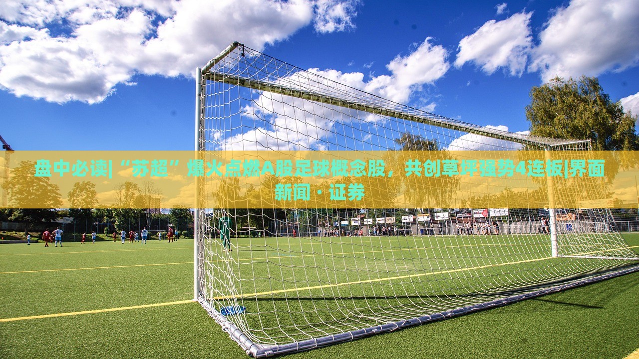 盤中必讀|“蘇超”爆火點(diǎn)燃A股足球概念股，共創(chuàng)草坪強(qiáng)勢(shì)4連板|界面新聞 · 證券