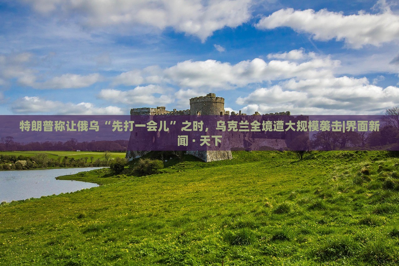 特朗普稱讓俄烏“先打一會(huì)兒”之時(shí)，烏克蘭全境遭大規(guī)模襲擊|界面新聞 · 天下